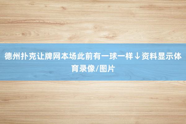 德州扑克让牌网本场此前有一球一样↓资料显示体育录像/图片