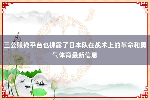 三公赚钱平台也裸露了日本队在战术上的革命和勇气体育最新信息