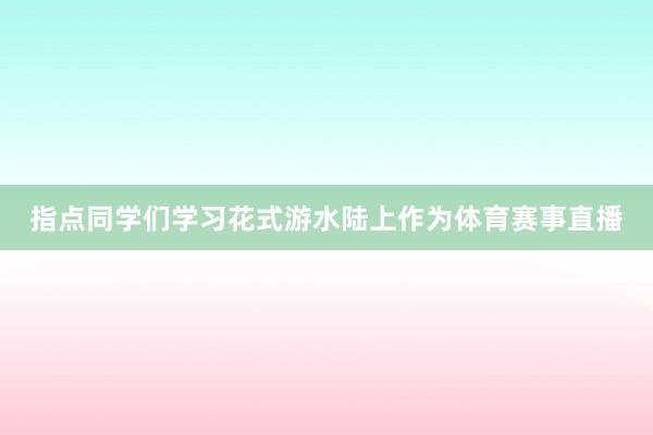 指点同学们学习花式游水陆上作为体育赛事直播