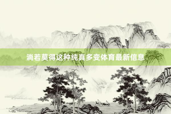淌若莫得这种纯真多变体育最新信息