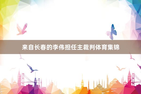 来自长春的李伟担任主裁判体育集锦