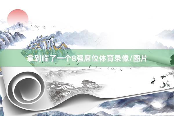拿到临了一个8强席位体育录像/图片