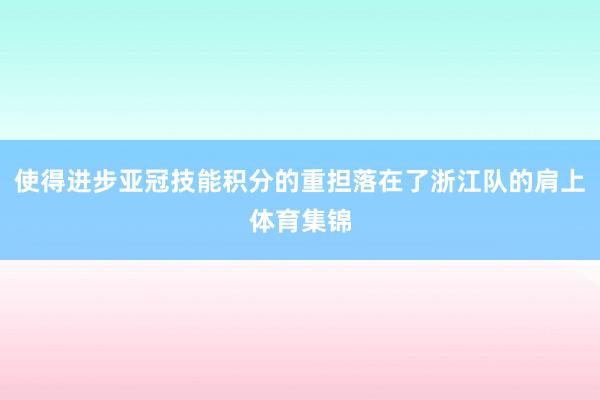 使得进步亚冠技能积分的重担落在了浙江队的肩上体育集锦