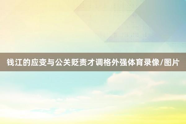 钱江的应变与公关贬责才调格外强体育录像/图片