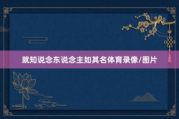 就知说念东说念主如其名体育录像/图片