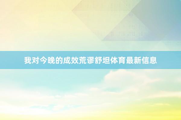我对今晚的成效荒谬舒坦体育最新信息