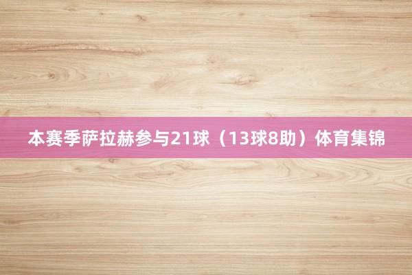本赛季萨拉赫参与21球（13球8助）体育集锦