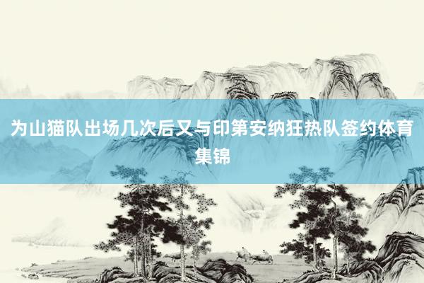 为山猫队出场几次后又与印第安纳狂热队签约体育集锦