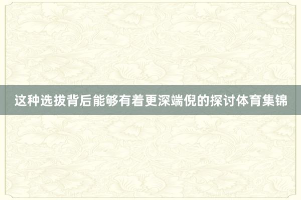 这种选拔背后能够有着更深端倪的探讨体育集锦