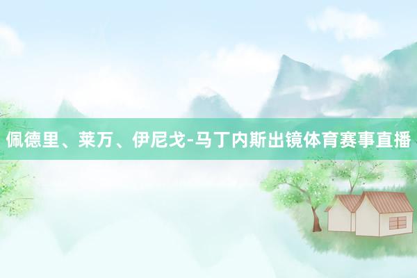 佩德里、莱万、伊尼戈-马丁内斯出镜体育赛事直播