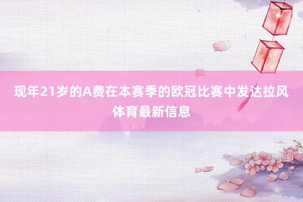 现年21岁的A费在本赛季的欧冠比赛中发达拉风体育最新信息