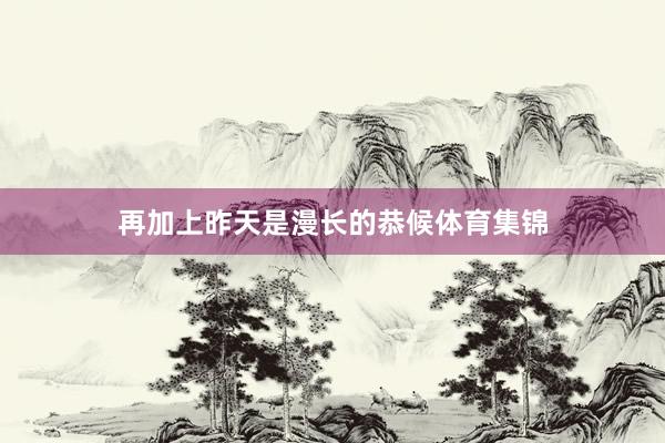 再加上昨天是漫长的恭候体育集锦