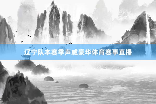 辽宁队本赛季声威豪华体育赛事直播