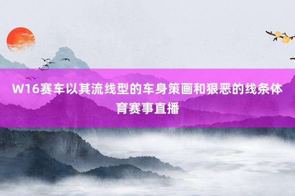 W16赛车以其流线型的车身策画和狠恶的线条体育赛事直播