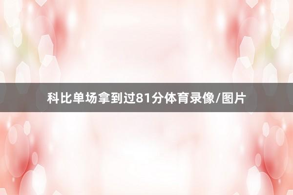 科比单场拿到过81分体育录像/图片
