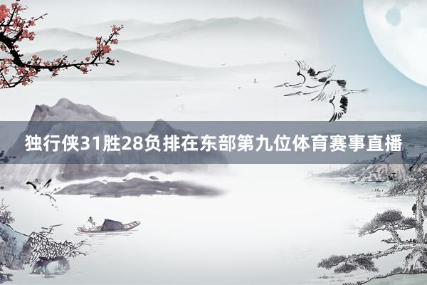 独行侠31胜28负排在东部第九位体育赛事直播