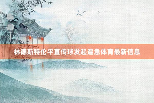 林德斯特伦平直传球发起遑急体育最新信息