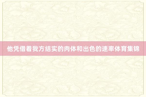他凭借着我方结实的肉体和出色的速率体育集锦