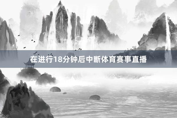 在进行18分钟后中断体育赛事直播