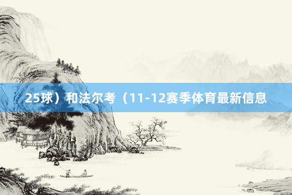 25球）和法尔考（11-12赛季体育最新信息