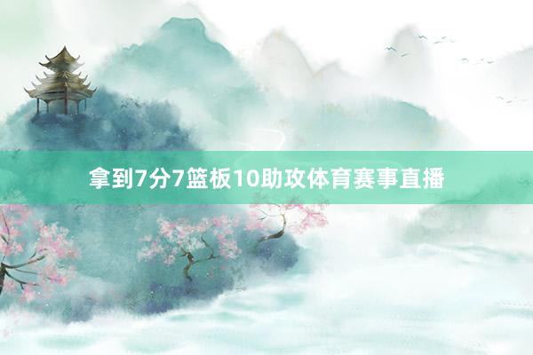 拿到7分7篮板10助攻体育赛事直播