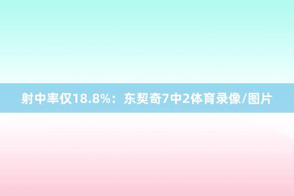 射中率仅18.8%：东契奇7中2体育录像/图片