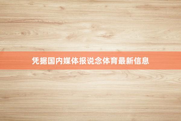 凭据国内媒体报说念体育最新信息
