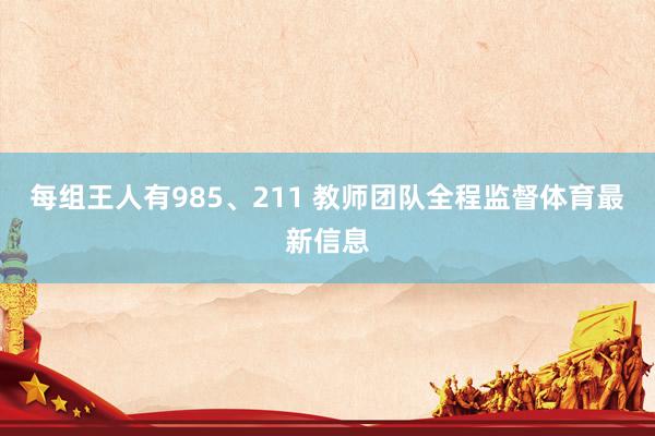 每组王人有985、211 教师团队全程监督体育最新信息